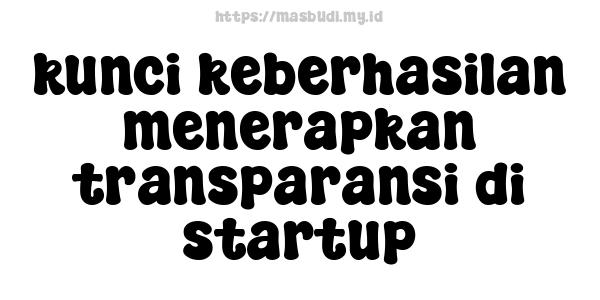 kunci keberhasilan menerapkan transparansi di startup