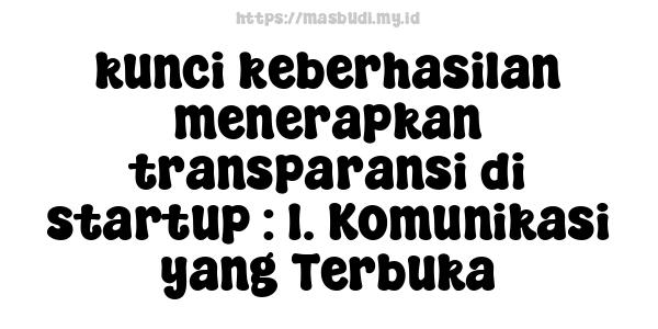 kunci keberhasilan menerapkan transparansi di startup : 1. Komunikasi yang Terbuka