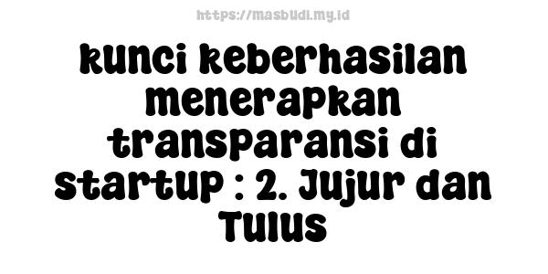 kunci keberhasilan menerapkan transparansi di startup : 2. Jujur dan Tulus