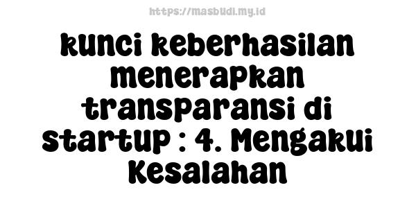 kunci keberhasilan menerapkan transparansi di startup : 4. Mengakui Kesalahan