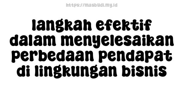 langkah efektif dalam menyelesaikan perbedaan pendapat di lingkungan bisnis