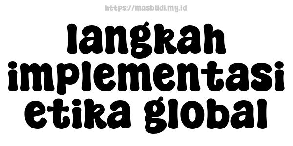 langkah implementasi etika global