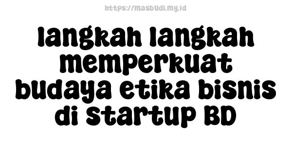 langkah langkah memperkuat budaya etika bisnis di startup BD