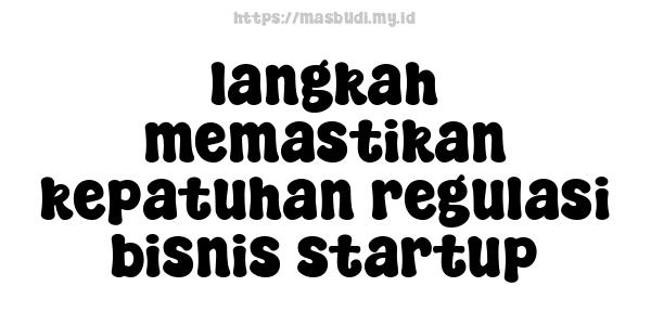 langkah memastikan kepatuhan regulasi bisnis startup