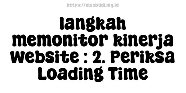 langkah memonitor kinerja website : 2. Periksa Loading Time