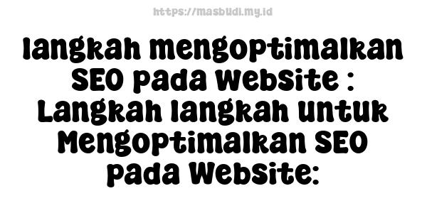 langkah mengoptimalkan SEO pada website : Langkah-langkah untuk Mengoptimalkan SEO pada Website: