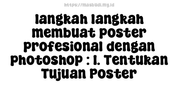 langkah-langkah membuat poster profesional dengan photoshop : 1. Tentukan Tujuan Poster