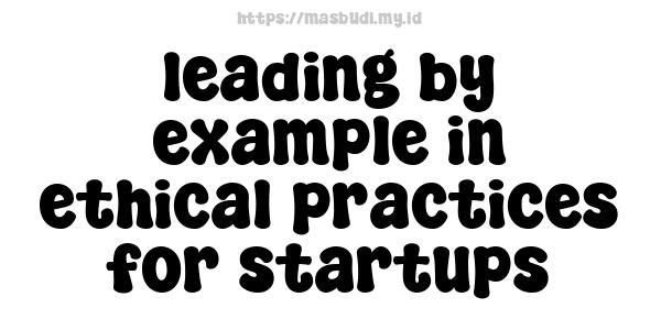 leading by example in ethical practices for startups