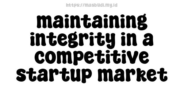 maintaining-integrity-in-a-competitive-startup-market