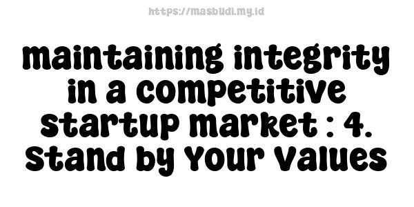 maintaining-integrity-in-a-competitive-startup-market : 4. Stand by Your Values