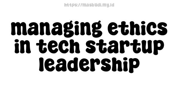 managing ethics in tech startup leadership