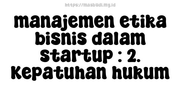 manajemen etika bisnis dalam startup : 2. Kepatuhan hukum