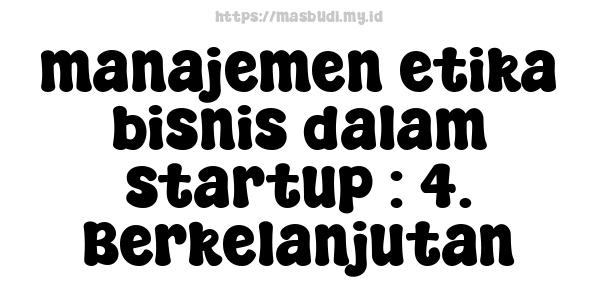 manajemen etika bisnis dalam startup : 4. Berkelanjutan