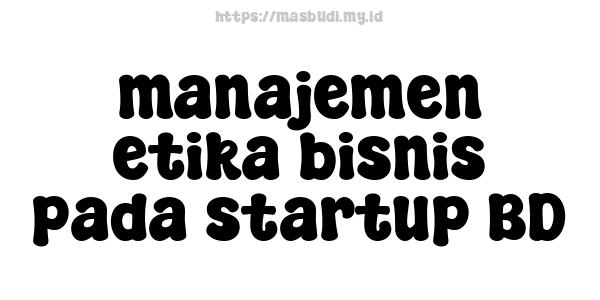 manajemen etika bisnis pada startup BD