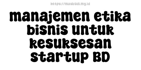 manajemen etika bisnis untuk kesuksesan startup BD