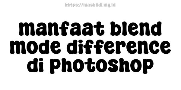 manfaat blend mode difference di photoshop