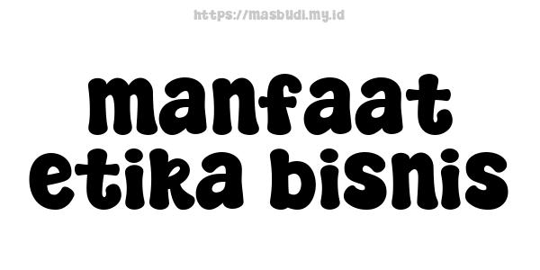 manfaat etika bisnis