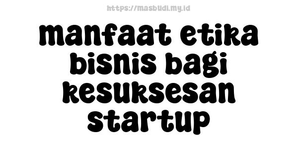 manfaat etika bisnis bagi kesuksesan startup