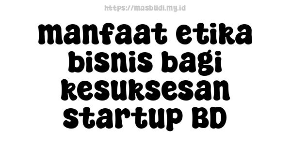 manfaat etika bisnis bagi kesuksesan startup BD