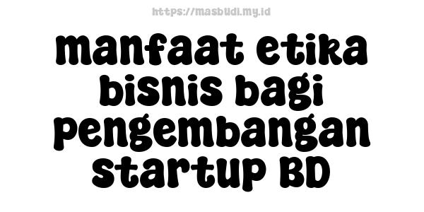 manfaat etika bisnis bagi pengembangan startup BD