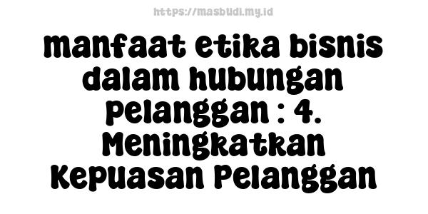 manfaat etika bisnis dalam hubungan pelanggan : 4. Meningkatkan Kepuasan Pelanggan