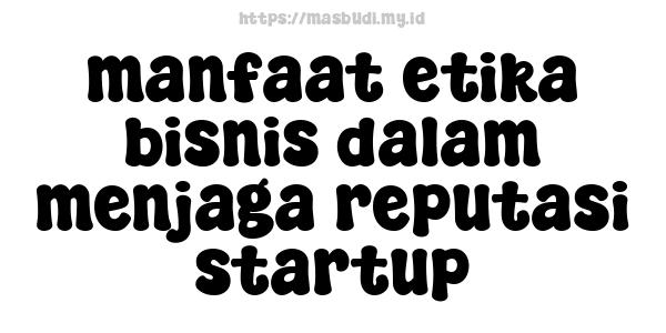 manfaat etika bisnis dalam menjaga reputasi startup