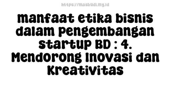 manfaat etika bisnis dalam pengembangan startup BD : 4. Mendorong Inovasi dan Kreativitas