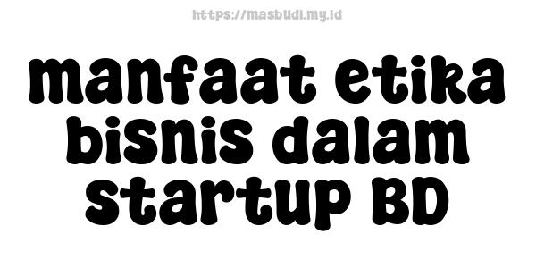 manfaat etika bisnis dalam startup BD