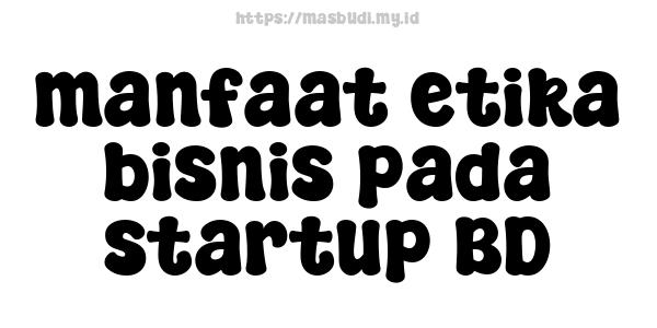 manfaat etika bisnis pada startup BD