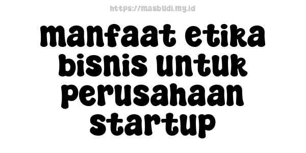 manfaat etika bisnis untuk perusahaan startup