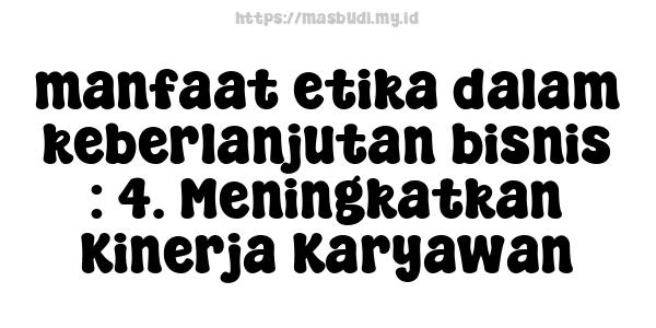 manfaat etika dalam keberlanjutan bisnis : 4. Meningkatkan Kinerja Karyawan