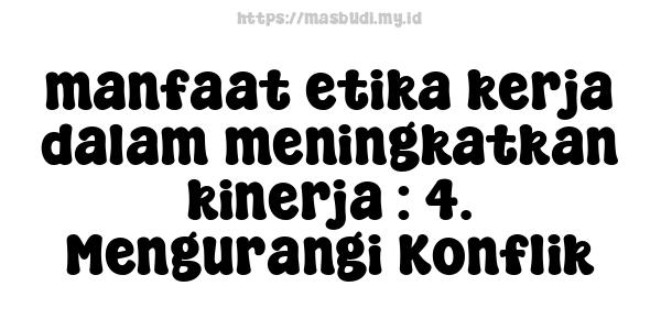 manfaat etika kerja dalam meningkatkan kinerja : 4. Mengurangi Konflik