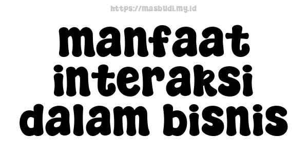 manfaat interaksi dalam bisnis