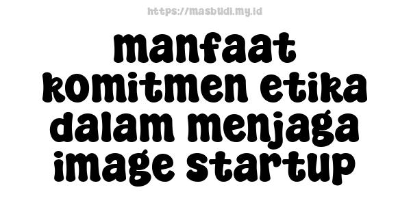 manfaat komitmen etika dalam menjaga image startup