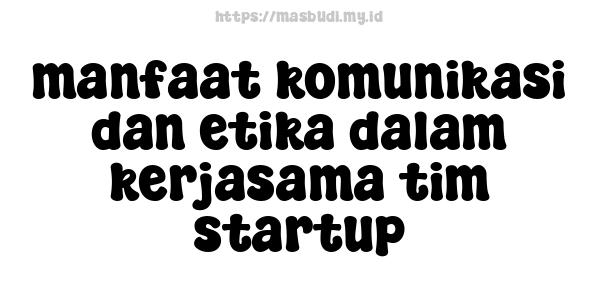 manfaat komunikasi dan etika dalam kerjasama tim startup