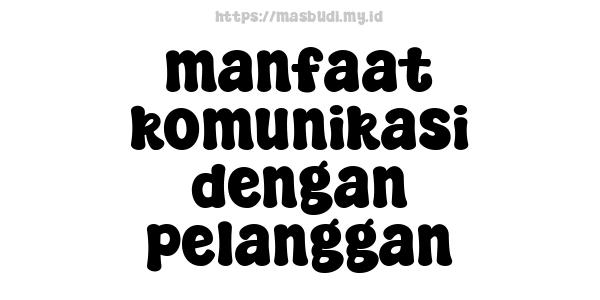 manfaat komunikasi dengan pelanggan