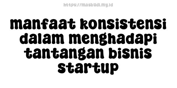 manfaat konsistensi dalam menghadapi tantangan bisnis startup