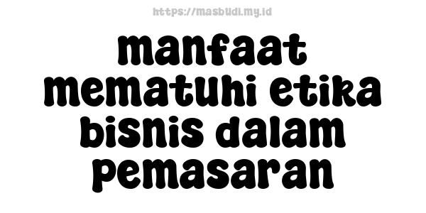 manfaat mematuhi etika bisnis dalam pemasaran