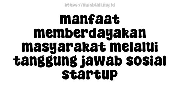 manfaat memberdayakan masyarakat melalui tanggung jawab sosial startup