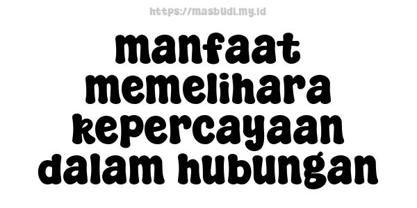 manfaat memelihara kepercayaan dalam hubungan