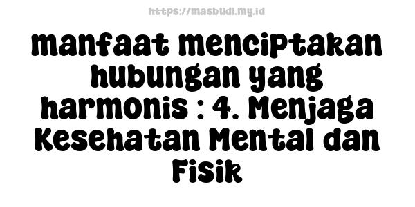 manfaat menciptakan hubungan yang harmonis : 4. Menjaga Kesehatan Mental dan Fisik