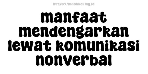 manfaat mendengarkan lewat komunikasi nonverbal