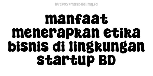 manfaat menerapkan etika bisnis di lingkungan startup BD