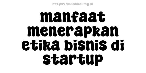 manfaat menerapkan etika bisnis di startup