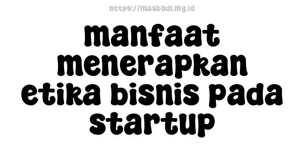 manfaat menerapkan etika bisnis pada startup