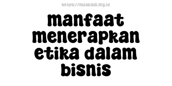 manfaat menerapkan etika dalam bisnis