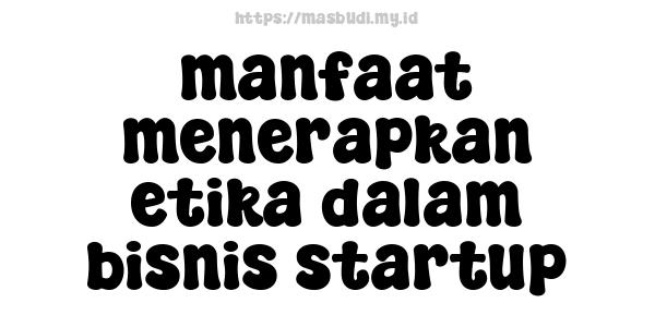 manfaat menerapkan etika dalam bisnis startup