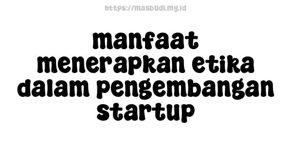 manfaat menerapkan etika dalam pengembangan startup