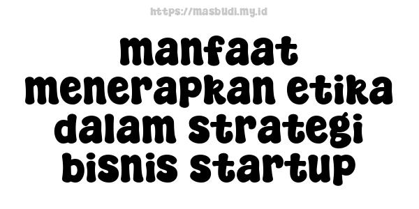 manfaat menerapkan etika dalam strategi bisnis startup