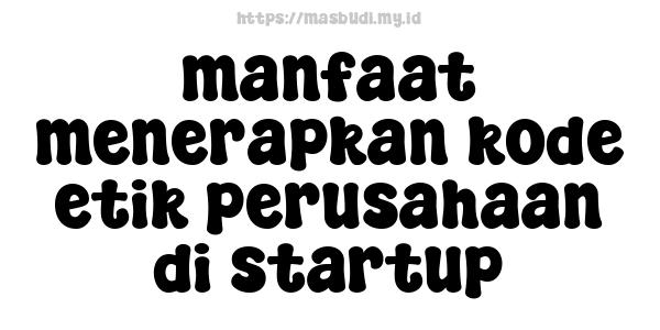 manfaat menerapkan kode etik perusahaan di startup